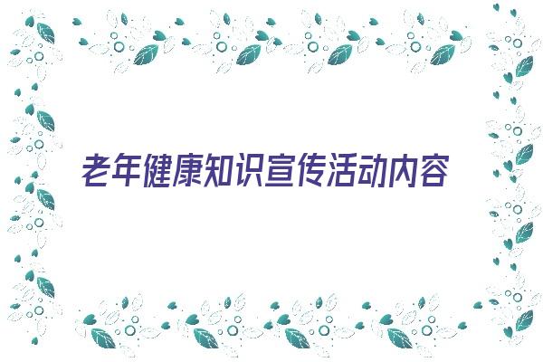 老年健康知识宣传活动内容 北京市食品安全和营养健康知识宣传教育进社区活动正式启动